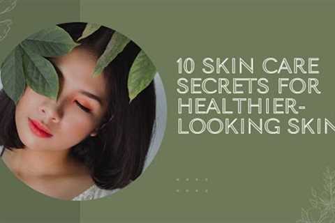 10 SKIN CARE SECRETS For Healthier Looking Skin