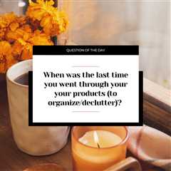 When was the last time you went through your your products (to organize/declutter)?