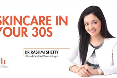 Skin care in your 30''s By Dr Rashmi Shetty